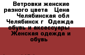 Ветровки женские разного цвета › Цена ­ 500 - Челябинская обл., Челябинск г. Одежда, обувь и аксессуары » Женская одежда и обувь   